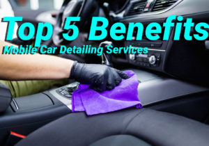 Top 5 Benefits Mobile Car Detailing Services